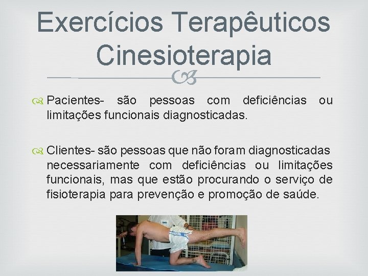 Exercícios Terapêuticos Cinesioterapia Pacientes- são pessoas com deficiências ou limitações funcionais diagnosticadas. Clientes- são
