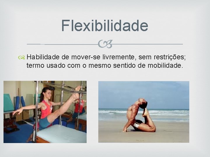 Flexibilidade Habilidade de mover-se livremente, sem restrições; termo usado com o mesmo sentido de