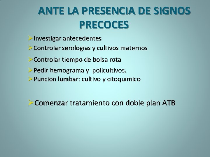 ANTE LA PRESENCIA DE SIGNOS PRECOCES ØInvestigar antecedentes ØControlar serologías y cultivos maternos ØControlar