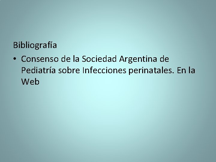 Bibliografía • Consenso de la Sociedad Argentina de Pediatría sobre Infecciones perinatales. En la