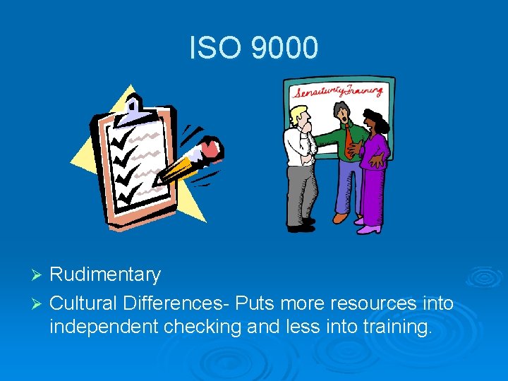 ISO 9000 Rudimentary Ø Cultural Differences- Puts more resources into independent checking and less