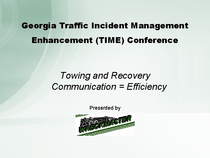 Georgia Traffic Incident Management Enhancement (TIME) Conference Towing and Recovery Communication = Efficiency Presented