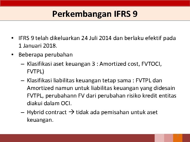Perkembangan IFRS 9 • IFRS 9 telah dikeluarkan 24 Juli 2014 dan berlaku efektif