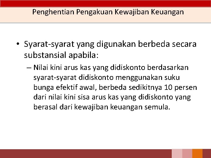 Penghentian Pengakuan Kewajiban Keuangan • Syarat-syarat yang digunakan berbeda secara substansial apabila: – Nilai