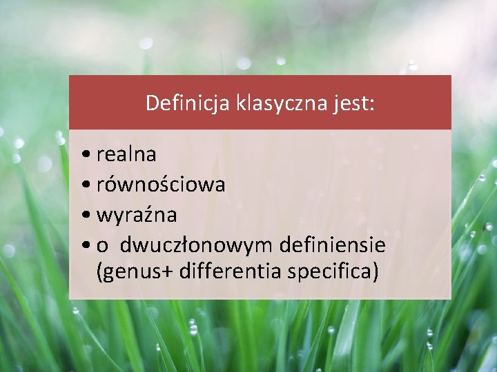 Definicja klasyczna jest: • realna • równościowa • wyraźna • o dwuczłonowym definiensie (genus+