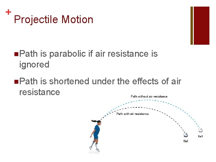 + Projectile Motion n Path is parabolic if air resistance is ignored n Path