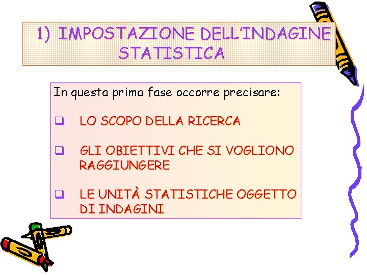 1) IMPOSTAZIONE DELL’INDAGINE STATISTICA In questa prima fase occorre precisare: q LO SCOPO DELLA
