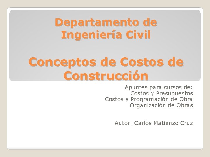 Departamento de Ingeniería Civil Conceptos de Costos de Construcción Apuntes para cursos de: Costos