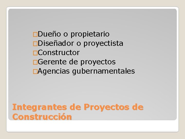 �Dueño o propietario �Diseñador o proyectista �Constructor �Gerente de proyectos �Agencias gubernamentales Integrantes de