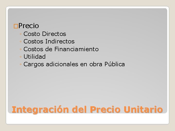 �Precio ◦ Costo Directos ◦ Costos Indirectos ◦ Costos de Financiamiento ◦ Utilidad ◦
