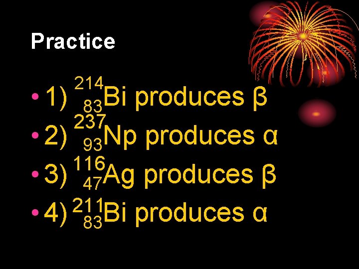 Practice 214 83 Bi • 1) produces β 237 • 2) 93 Np produces