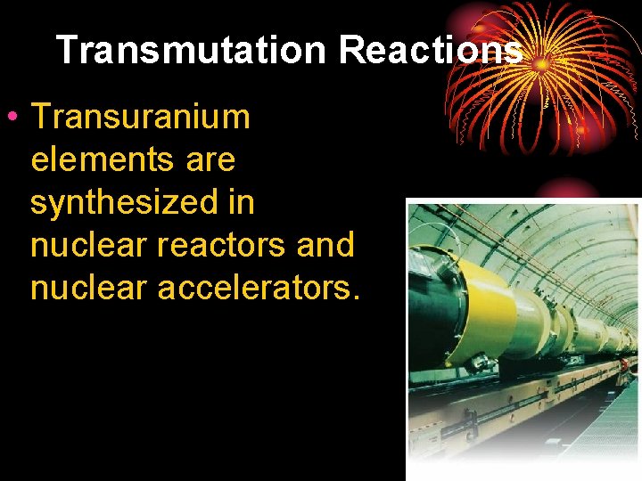 25. 2 Transmutation Reactions • Transuranium elements are synthesized in nuclear reactors and nuclear