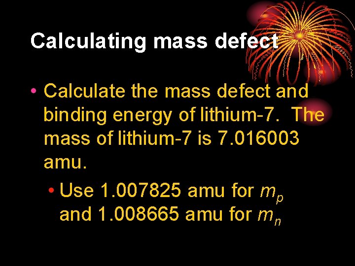 Calculating mass defect • Calculate the mass defect and binding energy of lithium-7. The