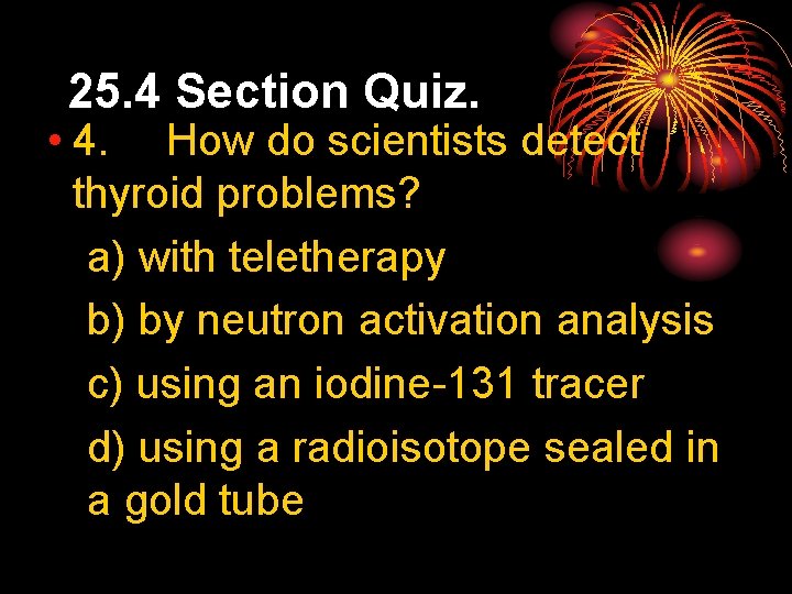 25. 4 Section Quiz. • 4. How do scientists detect thyroid problems? a) with