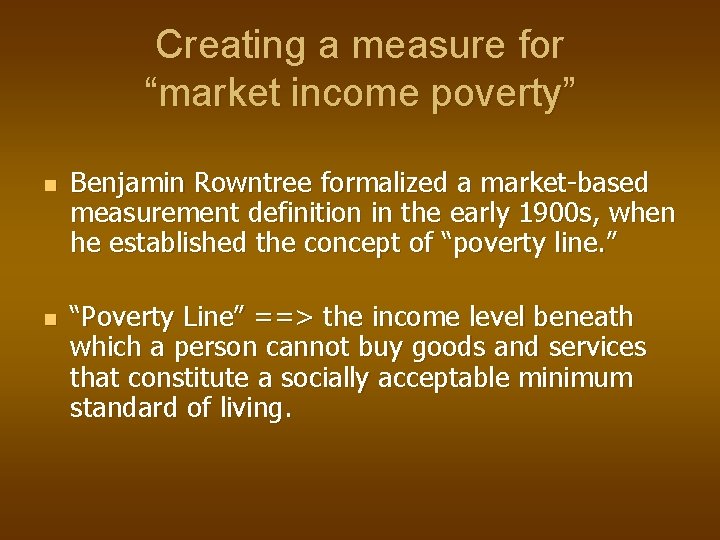 Creating a measure for “market income poverty” n n Benjamin Rowntree formalized a market-based