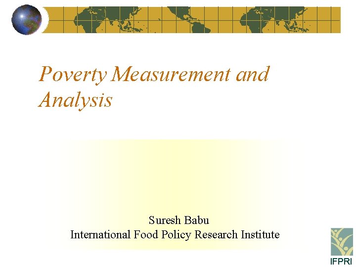 Poverty Measurement and Analysis Suresh Babu International Food Policy Research Institute IFPRI 