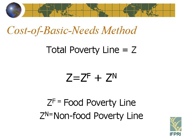 Cost-of-Basic-Needs Method Total Poverty Line = Z Z=ZF + ZN ZF = Food Poverty