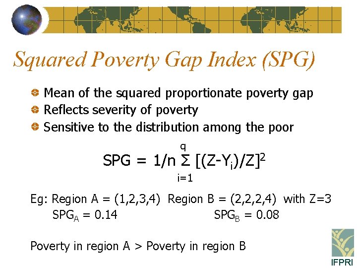 Squared Poverty Gap Index (SPG) Mean of the squared proportionate poverty gap Reflects severity