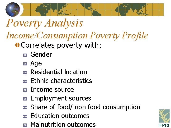 Poverty Analysis Income/Consumption Poverty Profile Correlates poverty with: Gender Age Residential location Ethnic characteristics