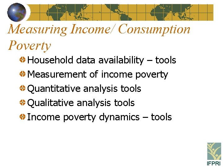 Measuring Income/ Consumption Poverty Household data availability – tools Measurement of income poverty Quantitative