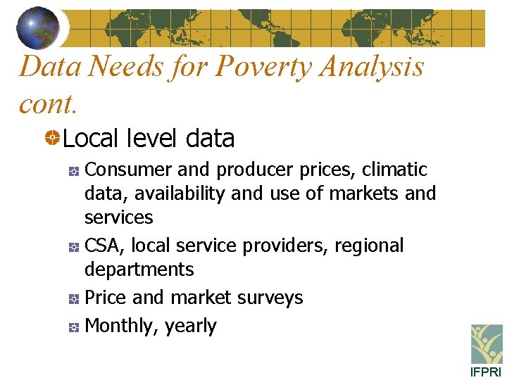 Data Needs for Poverty Analysis cont. Local level data Consumer and producer prices, climatic