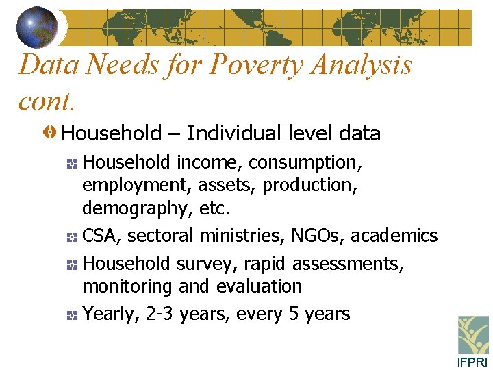 Data Needs for Poverty Analysis cont. Household – Individual level data Household income, consumption,