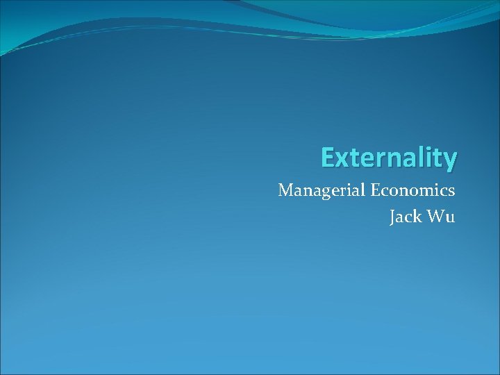 Externality Managerial Economics Jack Wu 