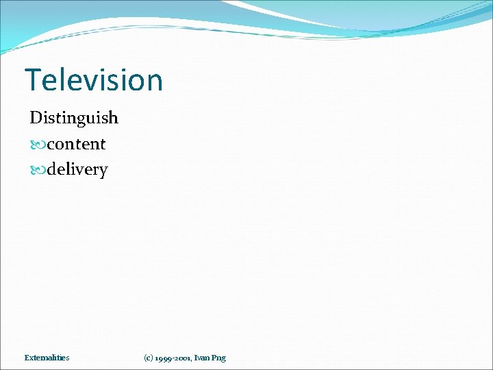 Television Distinguish content delivery Externalities (c) 1999 -2001, Ivan Png 