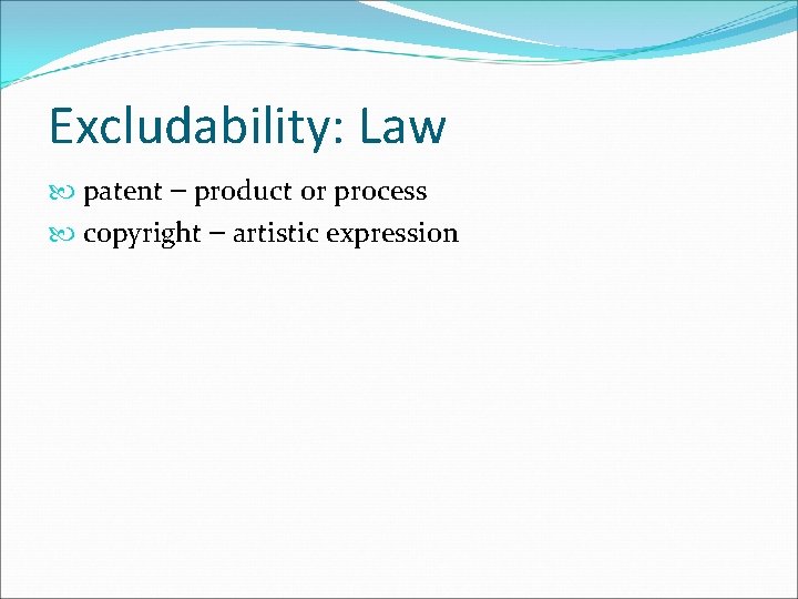 Excludability: Law patent – product or process copyright – artistic expression 