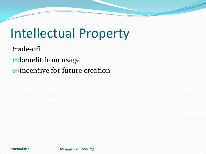 Intellectual Property trade-off benefit from usage incentive for future creation Externalities (c) 1999 -2001,