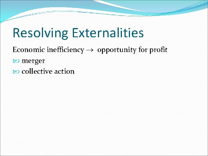 Resolving Externalities Economic inefficiency ® opportunity for profit merger collective action 