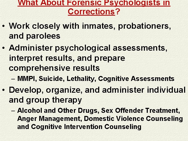 What About Forensic Psychologists in Corrections? • Work closely with inmates, probationers, and parolees What About Forensic Psychologists in Corrections? • Work closely with inmates, probationers, and parolees