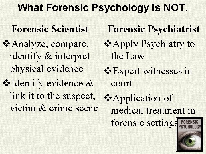 What Forensic Psychology is NOT. Forensic Scientist v. Analyze, compare, identify & interpret physical What Forensic Psychology is NOT. Forensic Scientist v. Analyze, compare, identify & interpret physical