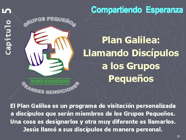 5 Capítulo Plan Galilea: Llamando Discípulos a los Grupos Pequeños El Plan Galilea es