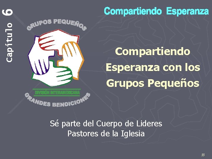 6 Capítulo Compartiendo Esperanza con los Grupos Pequeños Sé parte del Cuerpo de Lideres