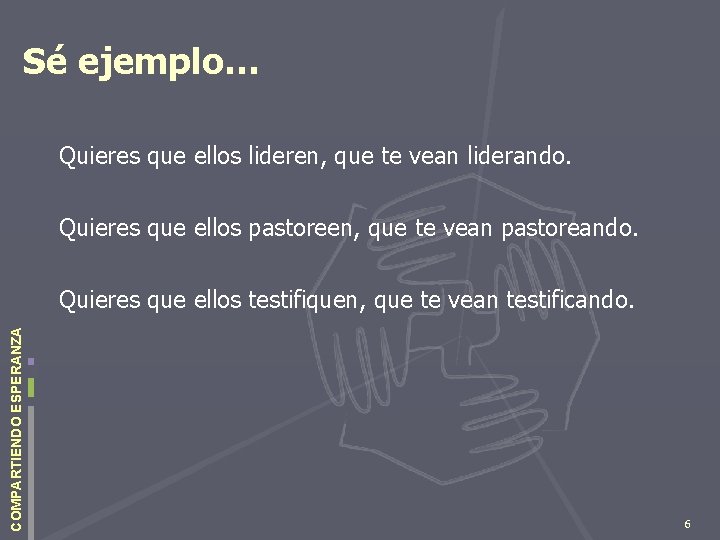 Sé ejemplo… Quieres que ellos lideren, que te vean liderando. Quieres que ellos pastoreen,