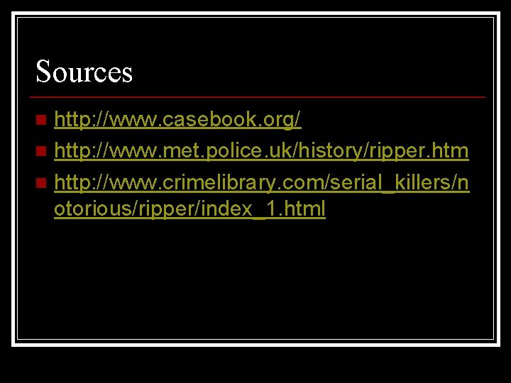 Sources http: //www. casebook. org/ n http: //www. met. police. uk/history/ripper. htm n http: