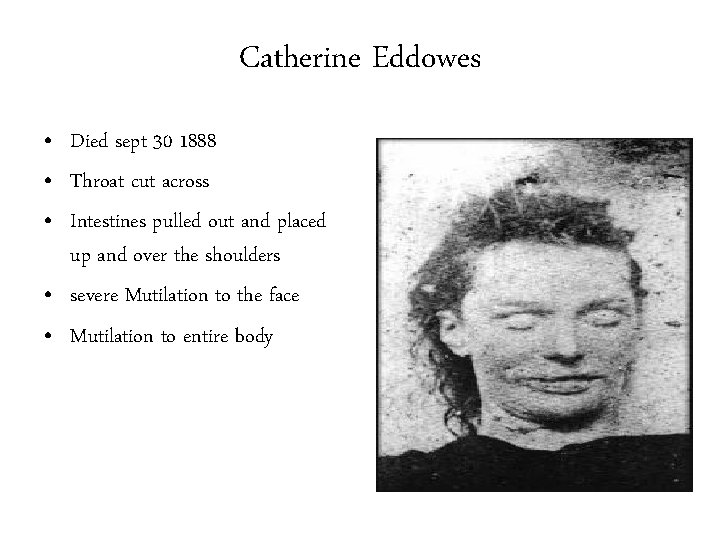 Catherine Eddowes • Died sept 30 1888 • Throat cut across • Intestines pulled