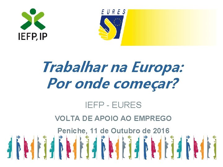 Trabalhar na Europa: Por onde começar? IEFP - EURES VOLTA DE APOIO AO EMPREGO