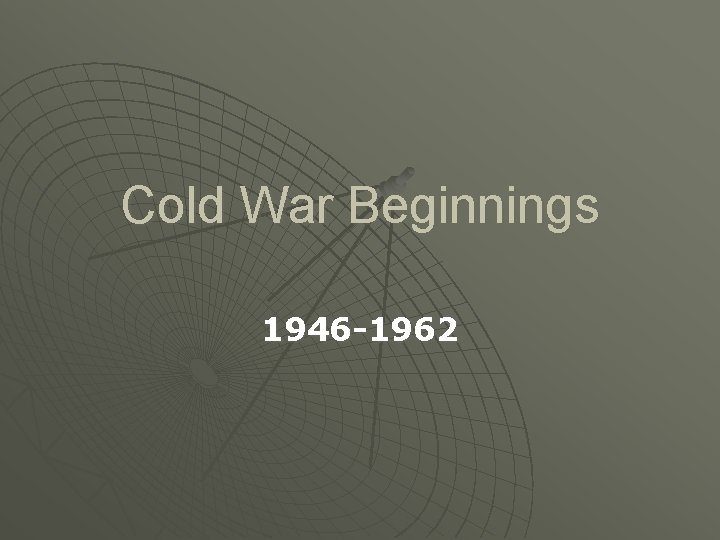 Cold War Beginnings 1946 -1962 