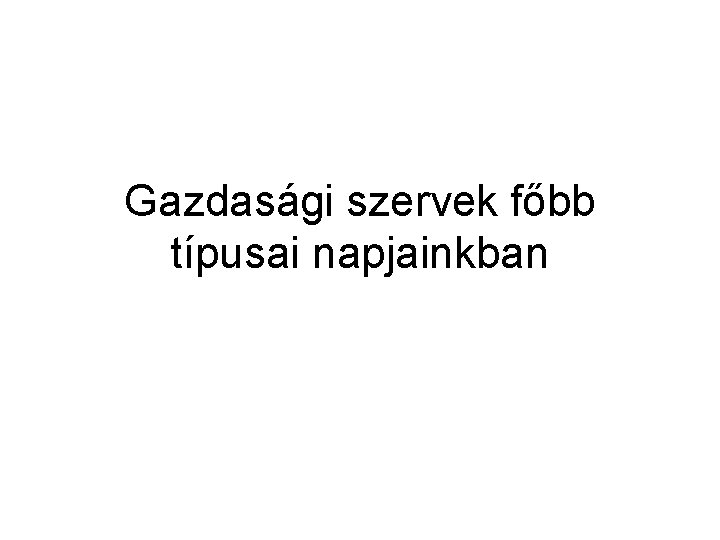 Gazdasági szervek főbb típusai napjainkban 