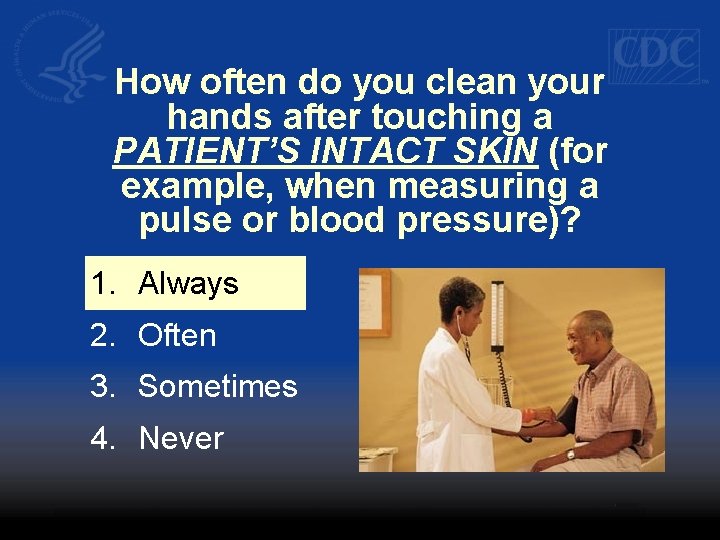 How often do you clean your hands after touching a PATIENT’S INTACT SKIN (for