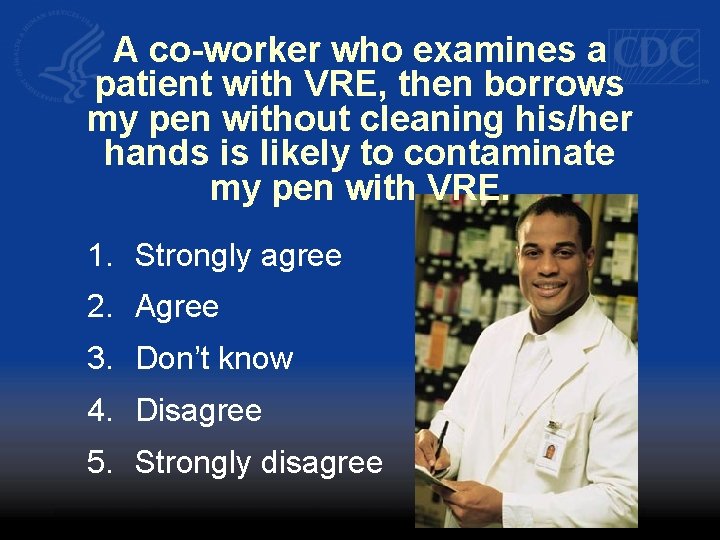 A co-worker who examines a patient with VRE, then borrows my pen without cleaning
