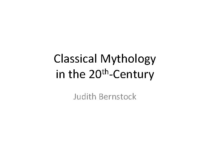 Classical Mythology in the 20 th-Century Judith Bernstock 