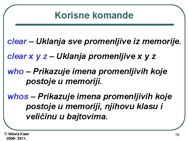 Korisne komande clear – Uklanja sve promenljive iz memorije. clear x y z –