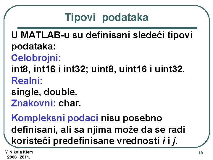 Tipovi podataka U MATLAB-u su definisani sledeći tipovi podataka: Celobrojni: int 8, int 16