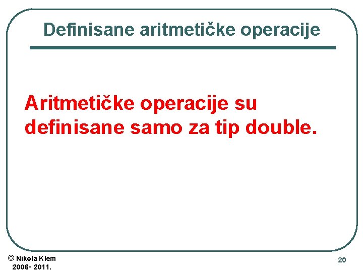 Definisane aritmetičke operacije Aritmetičke operacije su definisane samo za tip double. © Nikola Klem