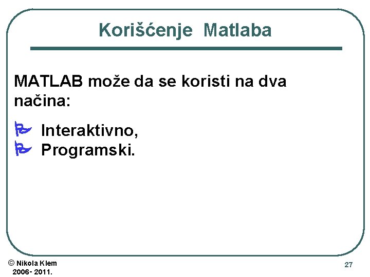 Korišćenje Matlaba MATLAB može da se koristi na dva načina: Interaktivno, Programski. © Nikola
