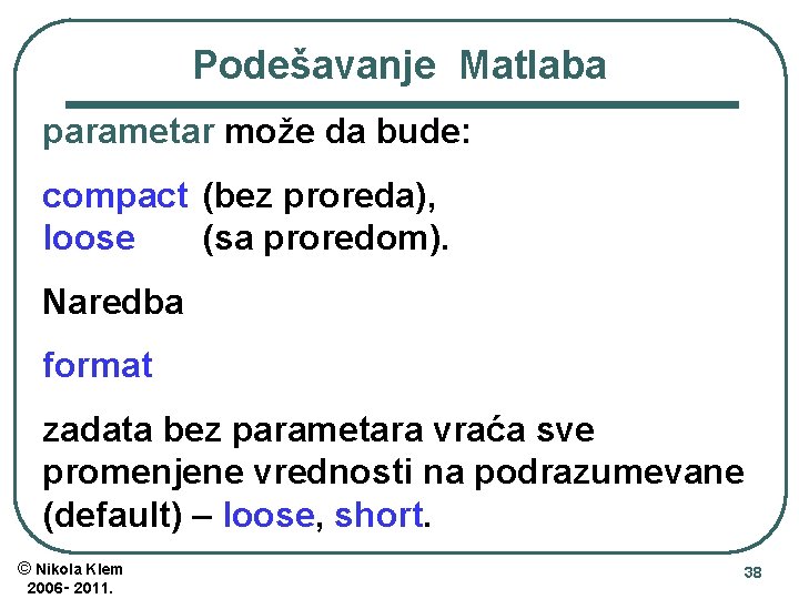 Podešavanje Matlaba parametar može da bude: compact (bez proreda), loose (sa proredom). Naredba format