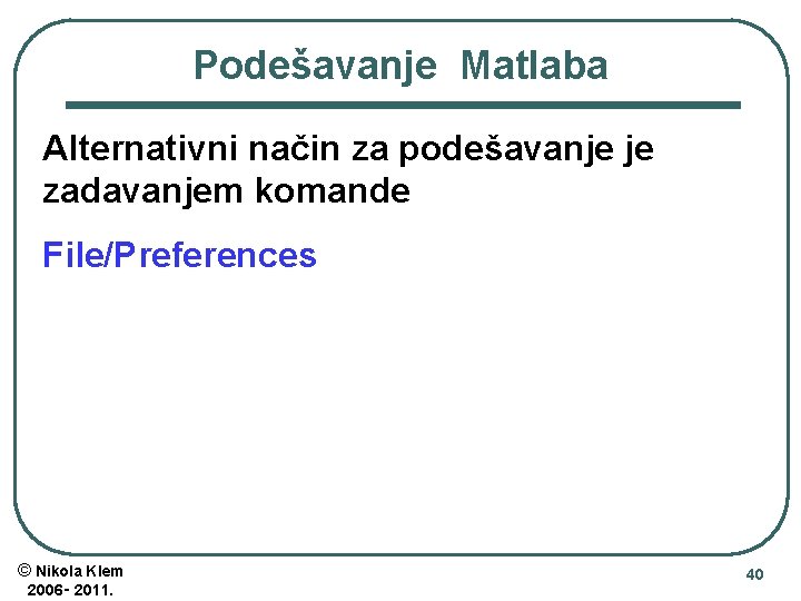 Podešavanje Matlaba Alternativni način za podešavanje je zadavanjem komande File/Preferences © Nikola Klem 2006‑